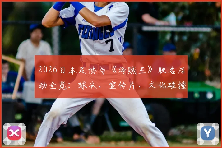 2026日本足协与《海贼王》联名活动全览：球衣、宣传片、文化碰撞，点燃足球梦想