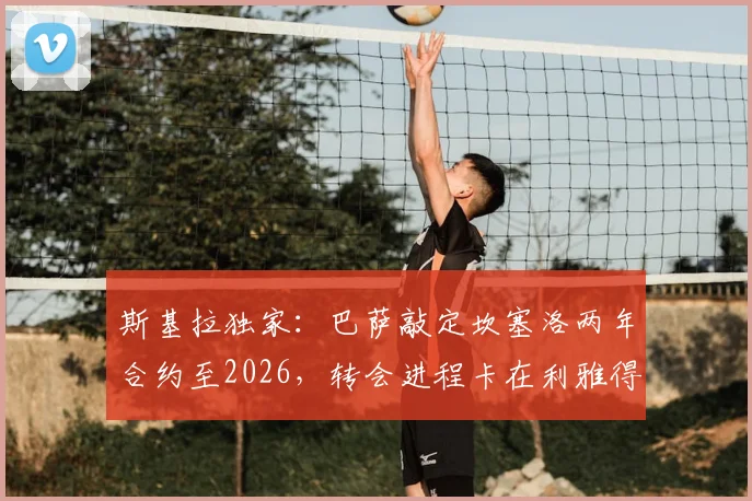 斯基拉独家：巴萨敲定坎塞洛两年合约至2026，转会进程卡在利雅得新月环节