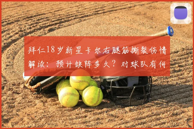 拜仁18岁新星卡尔右腿筋撕裂伤情解读：预计缺阵多久？对球队有何影响及年轻球员伤病恢复指南