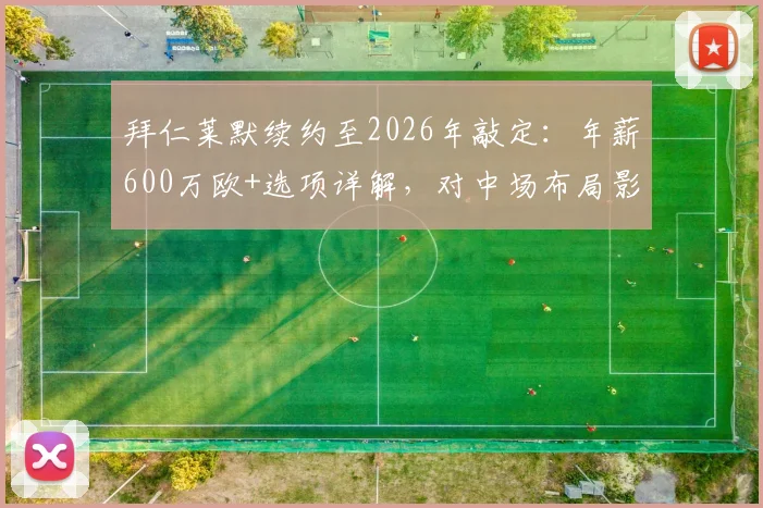 拜仁莱默续约至2026年敲定：年薪600万欧+选项详解，对中场布局影响几何