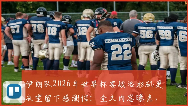 伊朗队2026年世界杯客战洛杉矶更衣室留下感谢信：全文内容曝光，诠释体育精神与和平愿景
