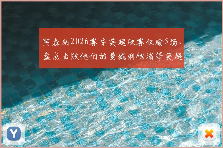 阿森纳2026赛季英超联赛仅输5场,盘点击败他们的曼城利物浦等英超前六球队名单