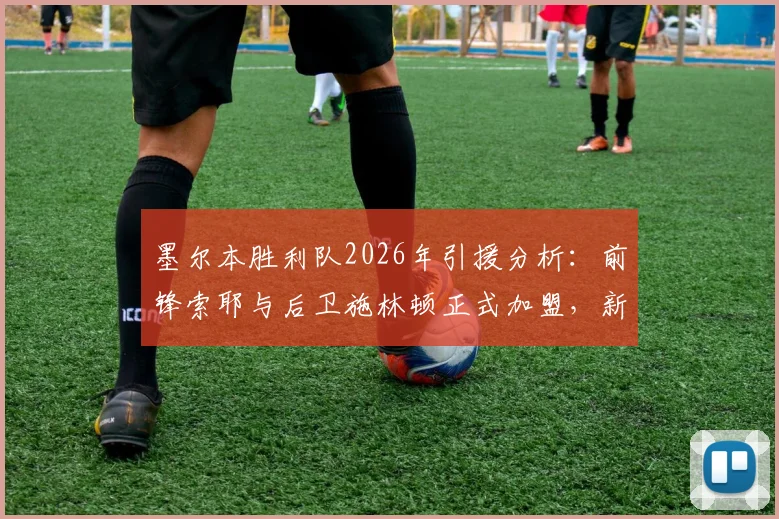 墨尔本胜利队2026年引援分析：前锋索耶与后卫施林顿正式加盟，新赛季阵容看点前瞻