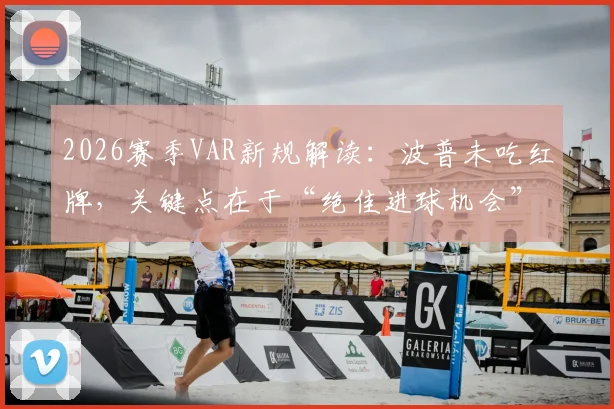 2026赛季VAR新规解读：波普未吃红牌，关键点在于“绝佳进球机会”定义与裁判判罚尺度分析