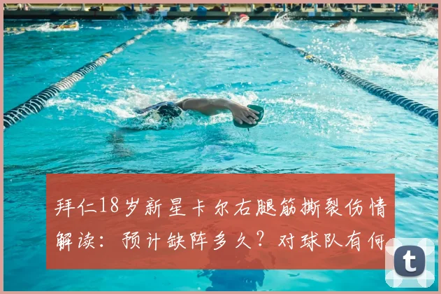 拜仁18岁新星卡尔右腿筋撕裂伤情解读:预计缺阵多久?对球队有何影响及年轻球员伤病恢复指南