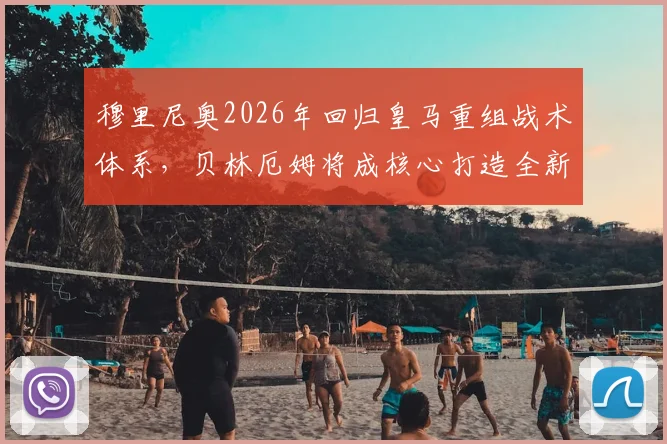 穆里尼奥2026年回归皇马重组战术体系，贝林厄姆将成核心打造全新4231阵型解析